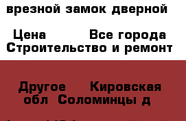 врезной замок дверной › Цена ­ 500 - Все города Строительство и ремонт » Другое   . Кировская обл.,Соломинцы д.
